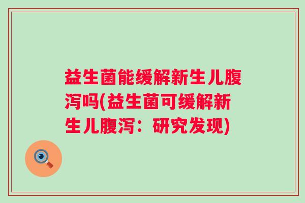 益生菌能缓解新生儿吗(益生菌可缓解新生儿:研究发现) 益生菌能缓解新生儿吗(益生菌可缓解新生儿:研究发现)
