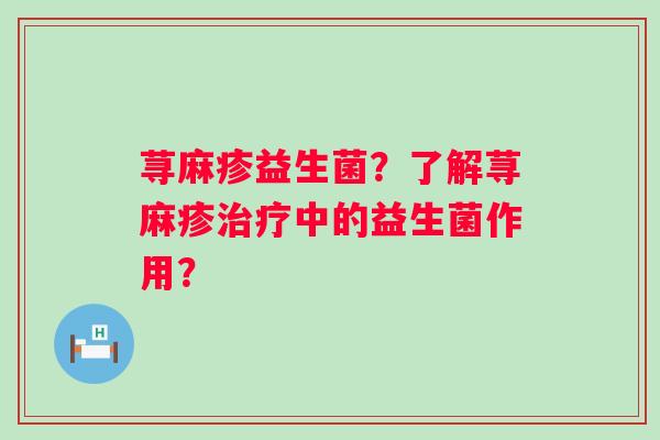 荨麻疹益生菌?了解荨麻疹中的益生菌作用? 荨麻疹益生菌?了解荨麻疹中的益生菌作用?