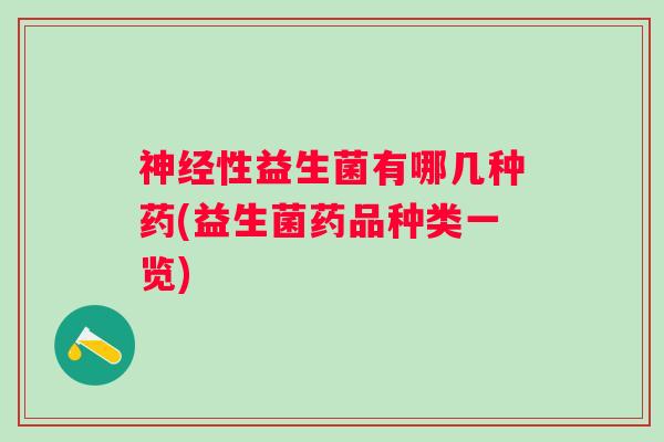 性益生菌有哪几种药(益生菌药品种类一览) 性益生菌有哪几种药(益生菌药品种类一览)