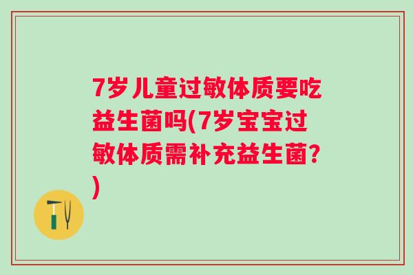 7岁儿童体质要吃益生菌吗(7岁宝宝体质需补充益生菌？)