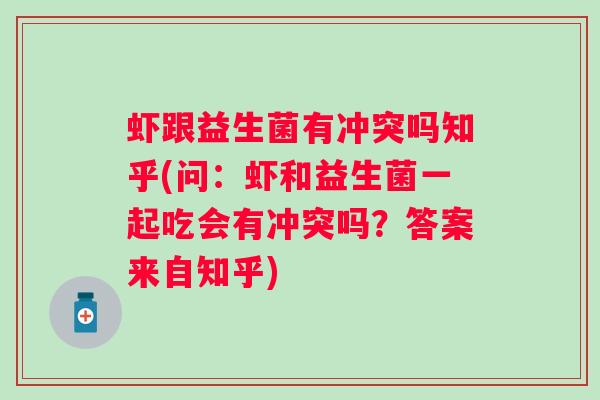 虾跟益生菌有冲突吗知乎(问：虾和益生菌一起吃会有冲突吗？答案来自知乎)