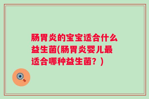 肠的宝宝适合什么益生菌(肠婴儿适合哪种益生菌？)