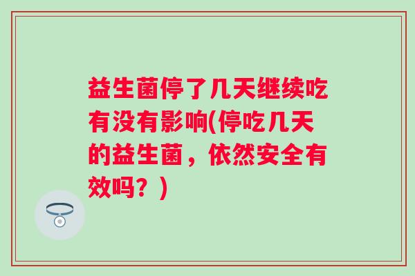 益生菌停了几天继续吃有没有影响(停吃几天的益生菌，依然安全有效吗？)