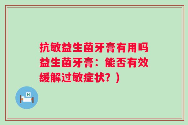 抗敏益生菌牙膏有用吗益生菌牙膏:能否有效缓解症状?) 抗敏益生菌牙膏有用吗益生菌牙膏:能否有效缓解症状?)