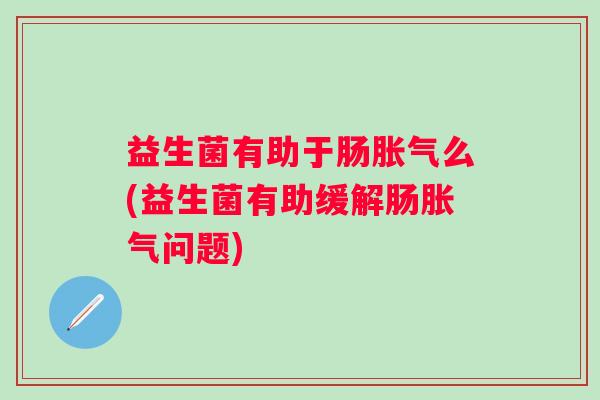 益生菌有助于肠么(益生菌有助缓解肠问题)