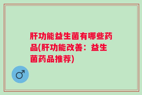 功能益生菌有哪些药品(功能改善：益生菌药品推荐)