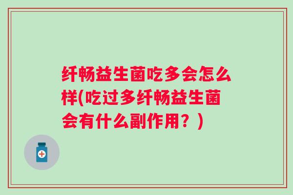 纤畅益生菌吃多会怎么样(吃过多纤畅益生菌会有什么副作用?) 纤畅益生菌吃多会怎么样(吃过多纤畅益生菌会有什么副作用?)