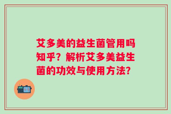 艾多美的益生菌管用吗知乎?解析艾多美益生菌的功效与使用方法? 艾多美的益生菌管用吗知乎?解析艾多美益生菌的功效与使用方法?