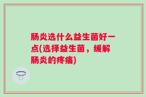 选什么益生菌好一点(选择益生菌，缓解的)