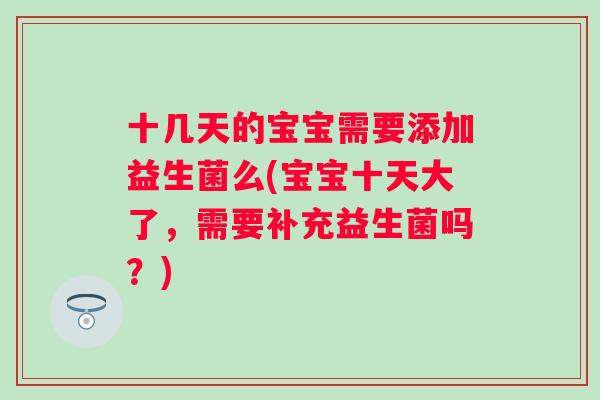 十几天的宝宝需要添加益生菌么(宝宝十天大了,需要补充益生菌吗?) 十几天的宝宝需要添加益生菌么(宝宝十天大了,需要补充益生菌吗?)