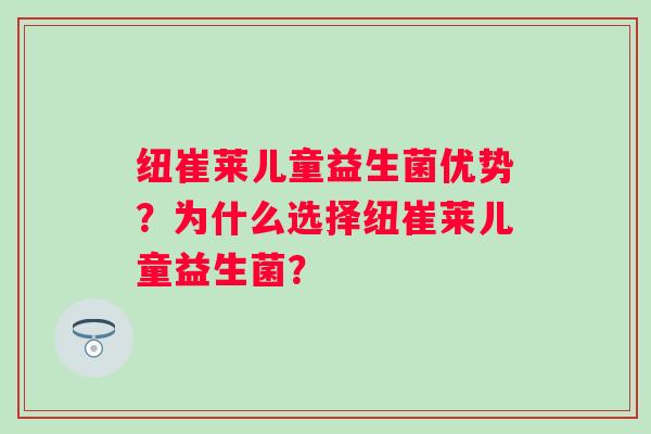 纽崔莱儿童益生菌优势?为什么选择纽崔莱儿童益生菌? 纽崔莱儿童益生菌优势?为什么选择纽崔莱儿童益生菌?