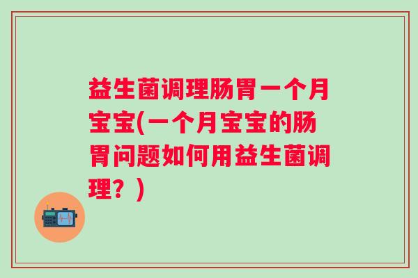 益生菌调理肠胃一个月宝宝(一个月宝宝的肠胃问题如何用益生菌调理？)