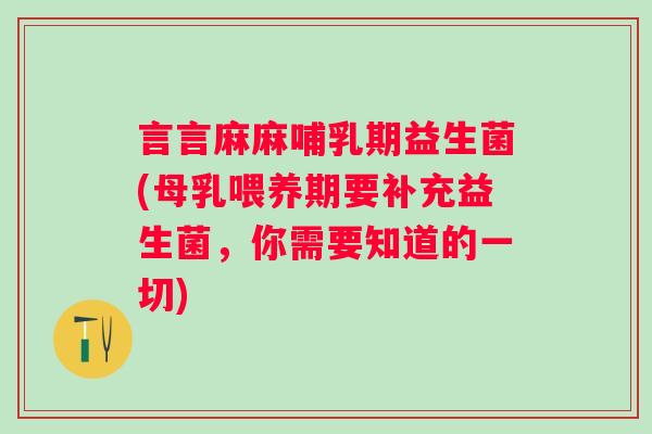 言言麻麻哺乳期益生菌(母乳喂养期要补充益生菌,你需要知道的一切) 言言麻麻哺乳期益生菌(母乳喂养期要补充益生菌,你需要知道的一切)