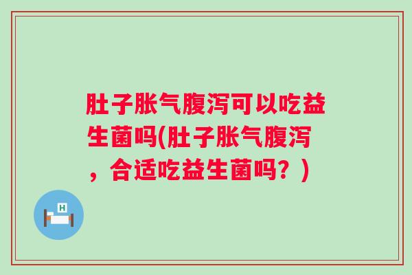 肚子可以吃益生菌吗(肚子，合适吃益生菌吗？)