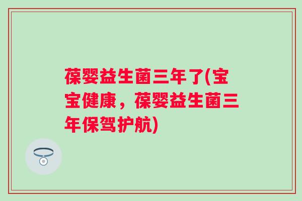 葆婴益生菌三年了(宝宝健康，葆婴益生菌三年保驾护航)