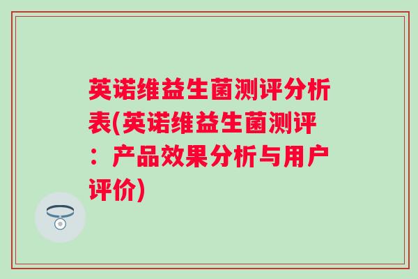 英诺维益生菌测评分析表(英诺维益生菌测评：产品效果分析与用户评价)