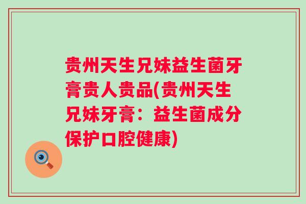 贵州天生兄妹益生菌牙膏贵人贵品(贵州天生兄妹牙膏:益生菌成分保护口腔健康) 贵州天生兄妹益生菌牙膏贵人贵品(贵州天生兄妹牙膏:益生菌成分保护口腔健康)