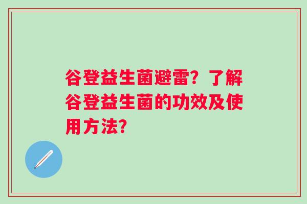 谷登益生菌避雷？了解谷登益生菌的功效及使用方法？