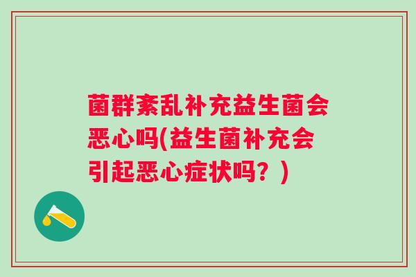 菌群紊乱补充益生菌会恶心吗(益生菌补充会引起恶心症状吗?) 菌群紊乱补充益生菌会恶心吗(益生菌补充会引起恶心症状吗?)