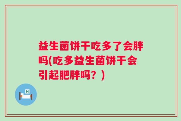 益生菌饼干吃多了会胖吗(吃多益生菌饼干会引起吗？)
