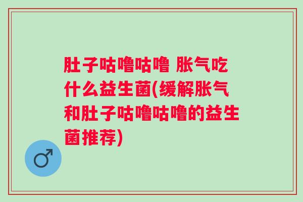 肚子咕噜咕噜 吃什么益生菌(缓解和肚子咕噜咕噜的益生菌推荐) 肚子咕噜咕噜 吃什么益生菌(缓解和肚子咕噜咕噜的益生菌推荐)