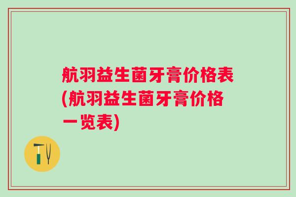 航羽益生菌牙膏价格表(航羽益生菌牙膏价格一览表)
