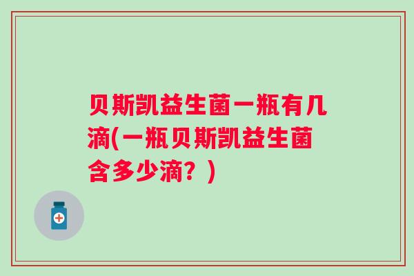贝斯凯益生菌一瓶有几滴(一瓶贝斯凯益生菌含多少滴？)