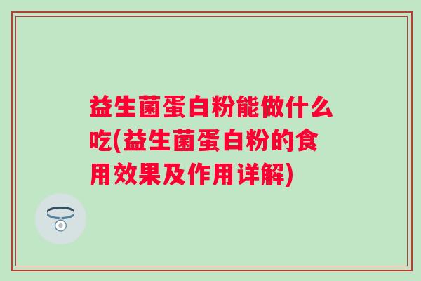 益生菌蛋白粉能做什么吃(益生菌蛋白粉的食用效果及作用详解) 益生菌蛋白粉能做什么吃(益生菌蛋白粉的食用效果及作用详解)
