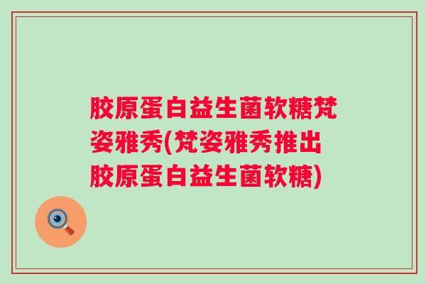 胶原蛋白益生菌软糖梵姿雅秀(梵姿雅秀推出胶原蛋白益生菌软糖)