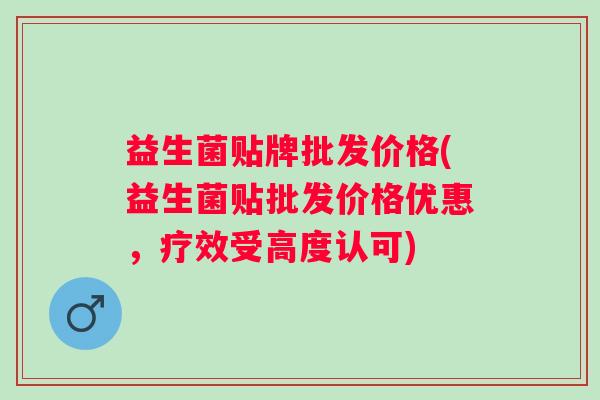 益生菌贴牌批发价格(益生菌贴批发价格优惠,疗效受高度认可) 益生菌贴牌批发价格(益生菌贴批发价格优惠,疗效受高度认可)