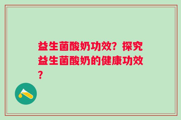 益生菌酸奶功效？探究益生菌酸奶的健康功效？