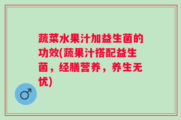 蔬菜水果汁加益生菌的功效(蔬果汁搭配益生菌，经膳营养，养生无忧)