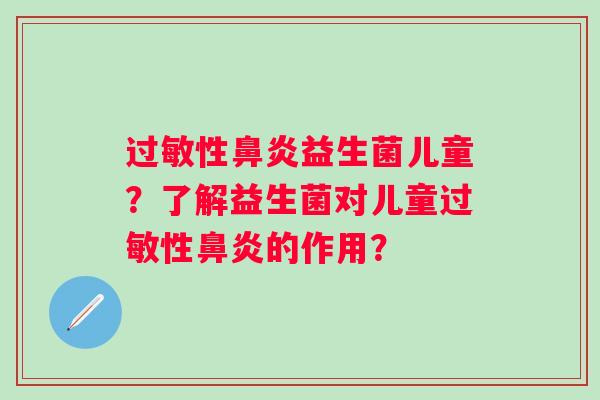 性益生菌儿童?了解益生菌对儿童性的作用? 性益生菌儿童?了解益生菌对儿童性的作用?