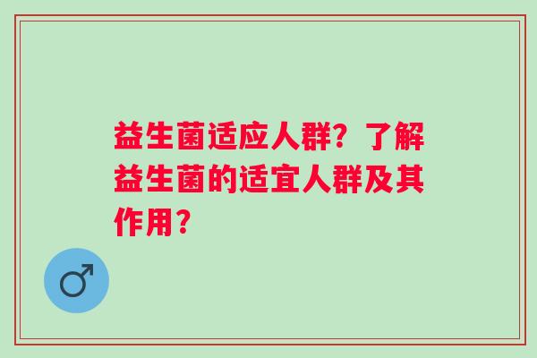 益生菌适应人群？了解益生菌的适宜人群及其作用？
