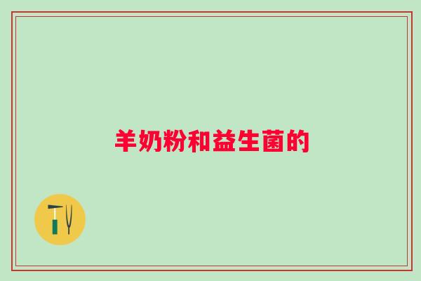 羊奶粉和益生菌的 羊奶粉和益生菌的