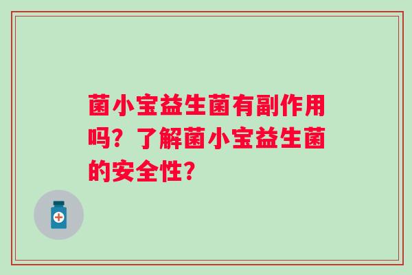 菌小宝益生菌有副作用吗?了解菌小宝益生菌的安全性? 菌小宝益生菌有副作用吗?了解菌小宝益生菌的安全性?