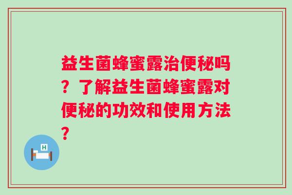 益生菌蜂蜜露吗？了解益生菌蜂蜜露对的功效和使用方法？