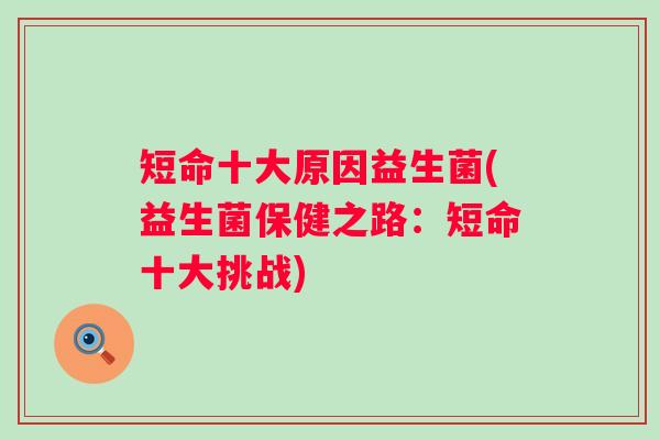 短命十大原因益生菌(益生菌保健之路：短命十大挑战)