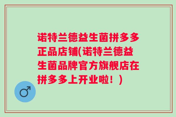 诺特兰德益生菌拼多多正品店铺(诺特兰德益生菌品牌官方旗舰店在拼多多上开业啦！)