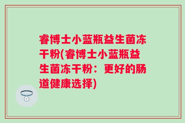 睿博士小蓝瓶益生菌冻干粉(睿博士小蓝瓶益生菌冻干粉：更好的肠道健康选择)