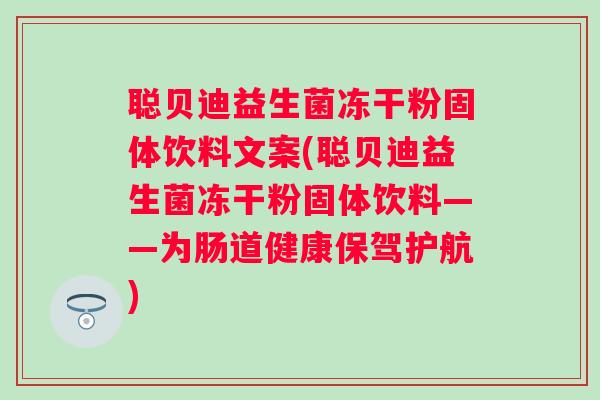 聪贝迪益生菌冻干粉固体饮料文案(聪贝迪益生菌冻干粉固体饮料——为肠道健康保驾护航) 聪贝迪益生菌冻干粉固体饮料文案(聪贝迪益生菌冻干粉固体饮料——为肠道健康保驾护航)