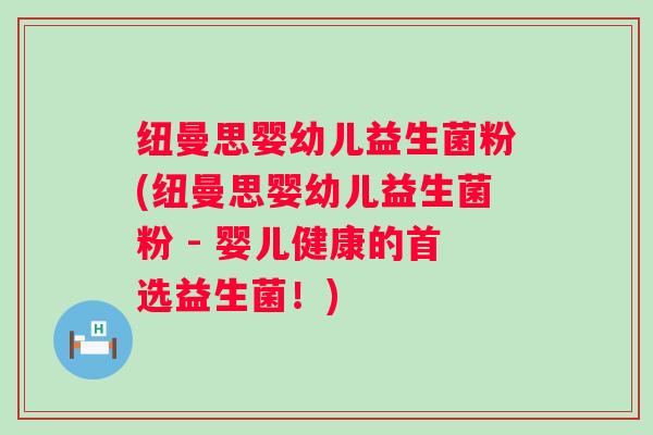 纽曼思婴幼儿益生菌粉(纽曼思婴幼儿益生菌粉 - 婴儿健康的首选益生菌!) 纽曼思婴幼儿益生菌粉(纽曼思婴幼儿益生菌粉 - 婴儿健康的首选益生菌!)