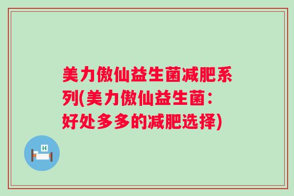 美力傲仙益生菌系列(美力傲仙益生菌:好处多多的选择) 美力傲仙益生菌系列(美力傲仙益生菌:好处多多的选择)