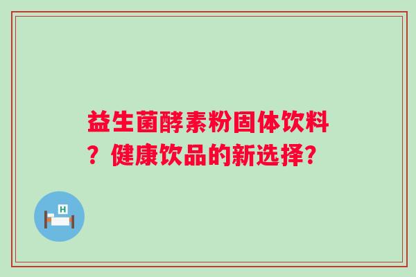 益生菌酵素粉固体饮料？健康饮品的新选择？