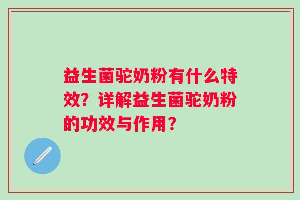益生菌驼奶粉有什么特效？详解益生菌驼奶粉的功效与作用？