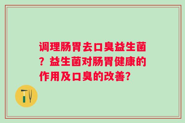 调理肠胃去益生菌？益生菌对肠胃健康的作用及的改善？