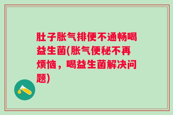 肚子排便不通畅喝益生菌(不再烦恼，喝益生菌解决问题)