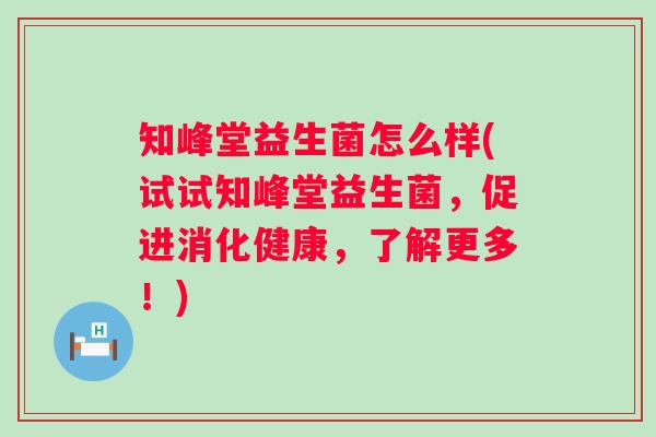 知峰堂益生菌怎么样(试试知峰堂益生菌，促进消化健康，了解更多！)