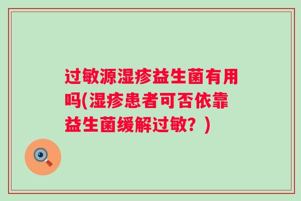 源益生菌有用吗(患者可否依靠益生菌缓解?) 源益生菌有用吗(患者可否依靠益生菌缓解?)