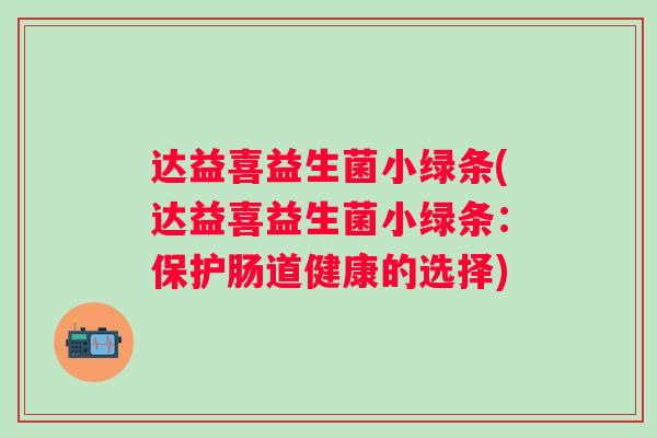 达益喜益生菌小绿条(达益喜益生菌小绿条:保护肠道健康的选择) 达益喜益生菌小绿条(达益喜益生菌小绿条:保护肠道健康的选择)